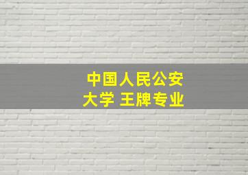 中国人民公安大学 王牌专业